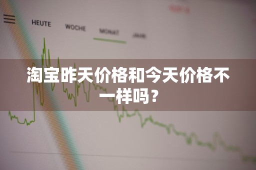 淘宝昨天价格和今天价格不一样吗？