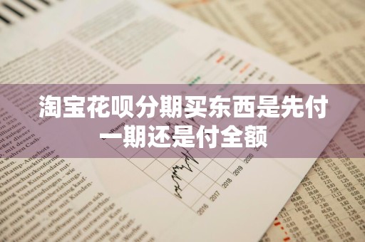 淘宝花呗分期买东西是先付一期还是付全额