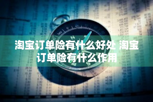 淘宝订单险有什么好处 淘宝订单险有什么作用