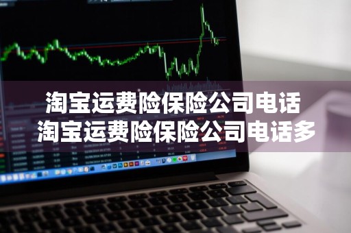 淘宝运费险保险公司电话 淘宝运费险保险公司电话多少