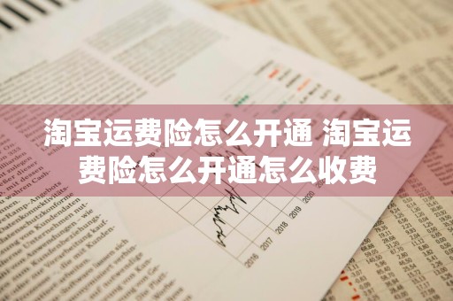 淘宝运费险怎么开通 淘宝运费险怎么开通怎么收费