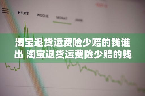 淘宝退货运费险少赔的钱谁出 淘宝退货运费险少赔的钱谁出的