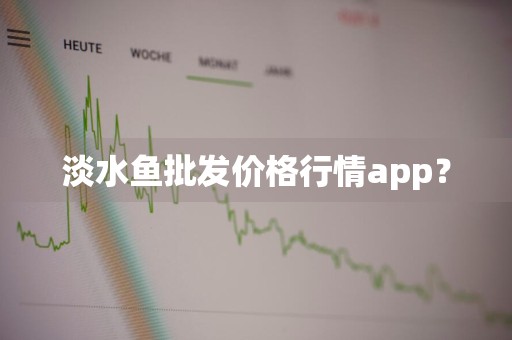淡水鱼批发价格行情app？