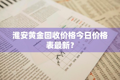 淮安黄金回收价格今日价格表最新？