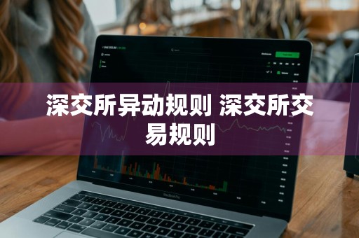 深交所异动规则 深交所交易规则