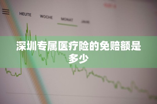 深圳专属医疗险的免赔额是多少