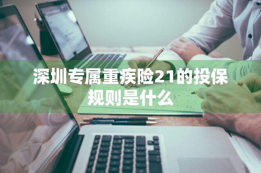深圳专属重疾险21的投保规则是什么