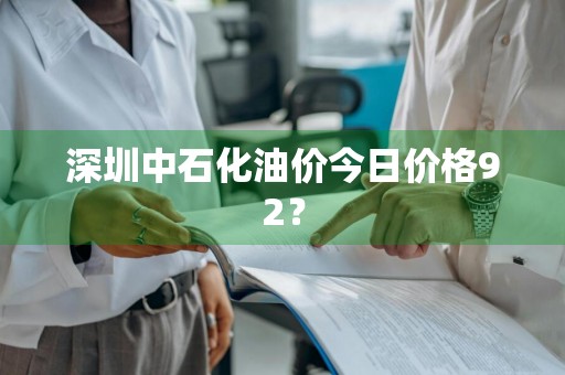 深圳中石化油价今日价格92？