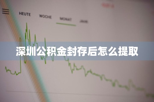 深圳公积金封存后怎么提取