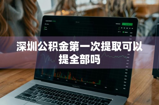 深圳公积金第一次提取可以提全部吗