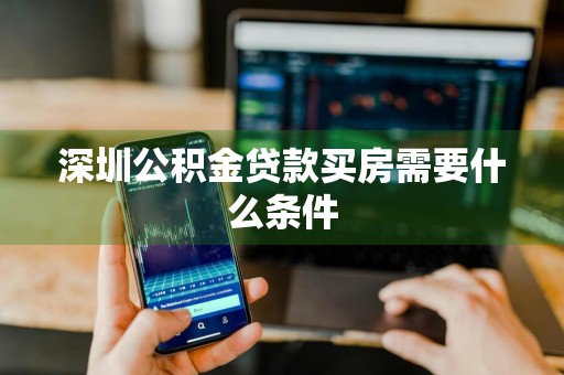 深圳公积金贷款买房需要什么条件