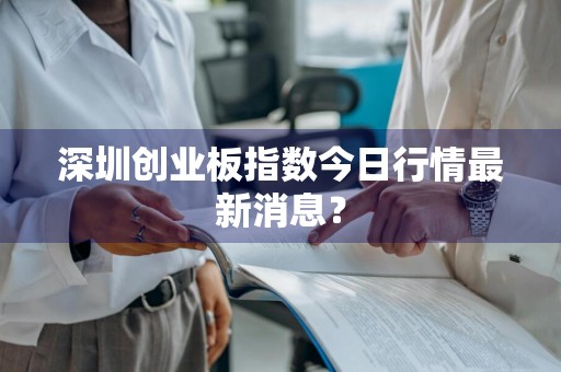 深圳创业板指数今日行情最新消息？