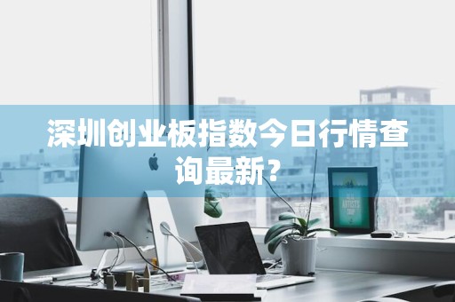 深圳创业板指数今日行情查询最新？