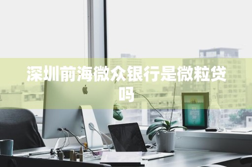 深圳前海微众银行是微粒贷吗