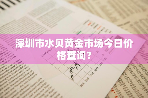深圳市水贝黄金市场今日价格查询？