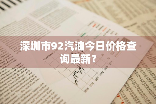 深圳市92汽油今日价格查询最新？