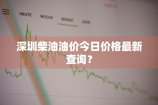 深圳柴油油价今日价格最新查询？