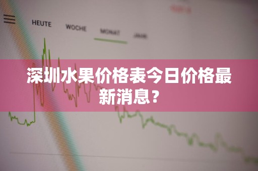 深圳水果价格表今日价格最新消息?