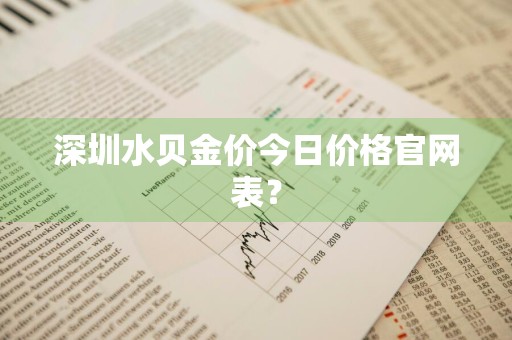 深圳水贝金价今日价格官网表？