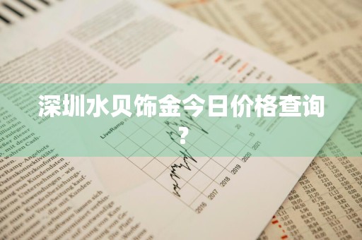 深圳水贝饰金今日价格查询？