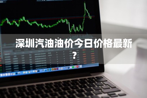 深圳汽油油价今日价格最新？