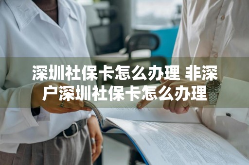 深圳社保卡怎么办理 非深户深圳社保卡怎么办理
