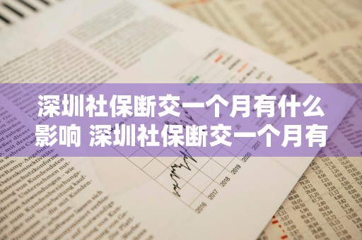 深圳社保断交一个月有什么影响 深圳社保断交一个月有什么影响吗