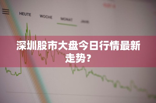 深圳股市大盘今日行情最新走势？