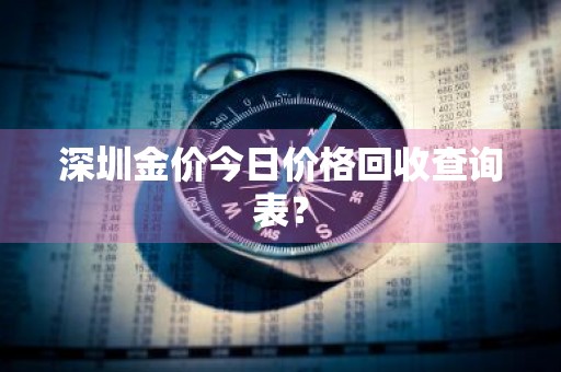 深圳金价今日价格回收查询表？