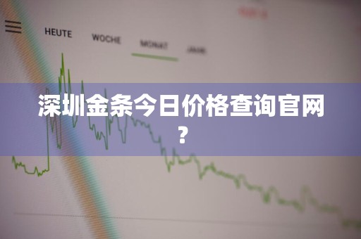 深圳金条今日价格查询官网？