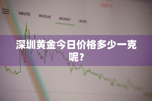 深圳黄金今日价格多少一克呢？