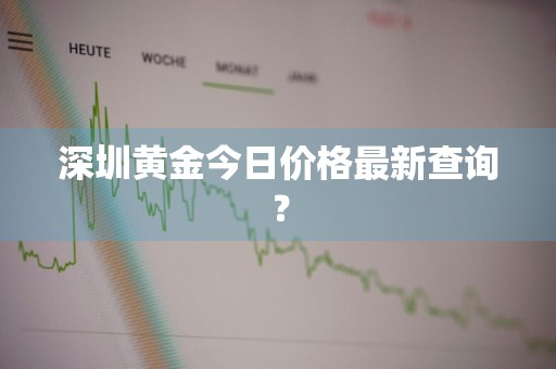 深圳黄金今日价格最新查询？