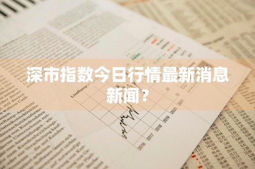 深市指数今日行情最新消息新闻？