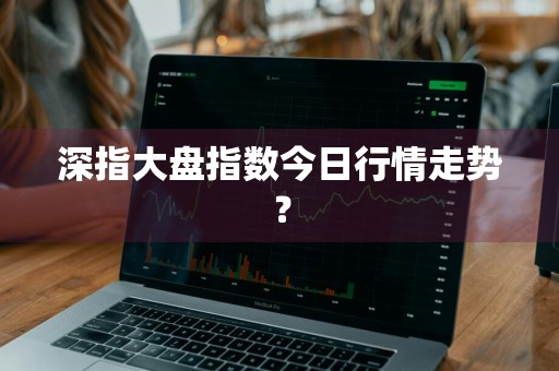 深指大盘指数今日行情走势？