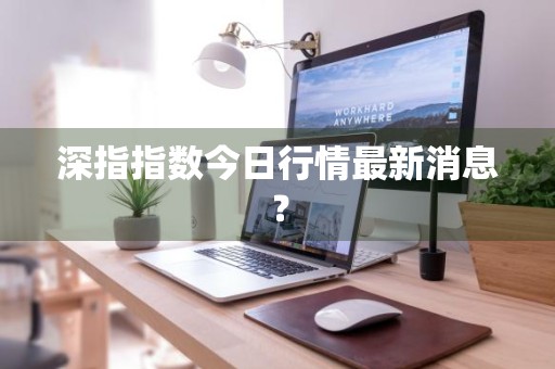 深指指数今日行情最新消息？