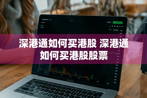 深港通如何买港股 深港通如何买港股股票