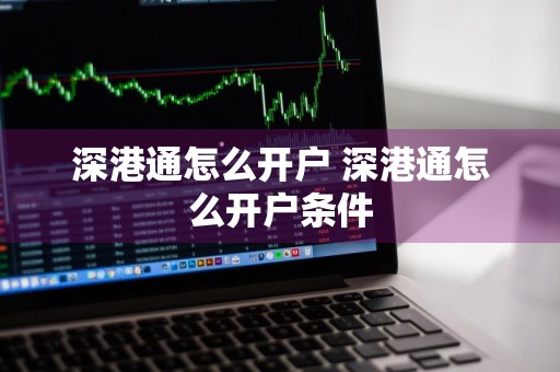 深港通怎么开户 深港通怎么开户条件