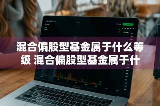 混合偏股型基金属于什么等级 混合偏股型基金属于什么风险