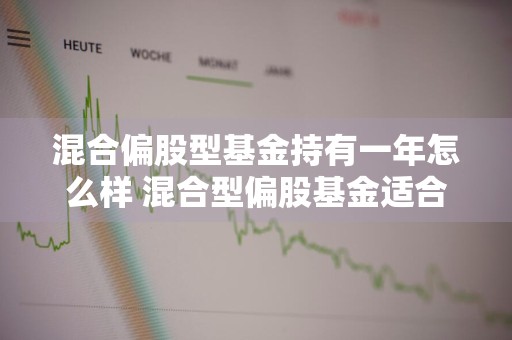 混合偏股型基金持有一年怎么样 混合型偏股基金适合长期持有吗
