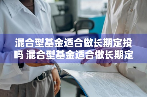 混合型基金适合做长期定投吗 混合型基金适合做长期定投吗知乎