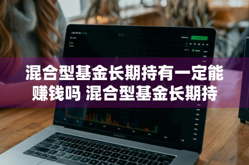 混合型基金长期持有一定能赚钱吗 混合型基金长期持有会怎样