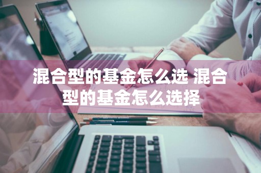 混合型的基金怎么选 混合型的基金怎么选择