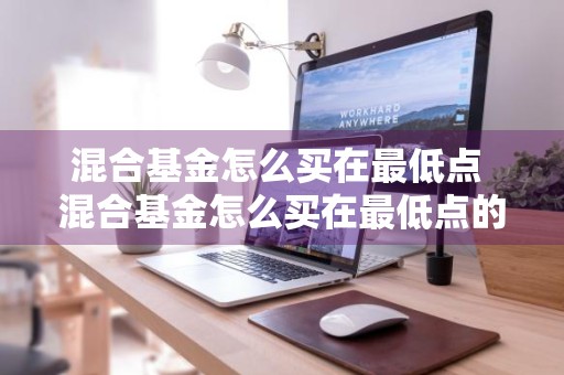 混合基金怎么买在最低点 混合基金怎么买在最低点的