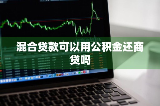 混合贷款可以用公积金还商贷吗