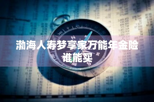 渤海人寿梦享家万能年金险谁能买