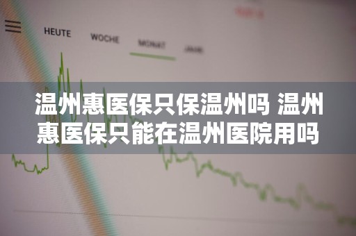 温州惠医保只保温州吗 温州惠医保只能在温州医院用吗
