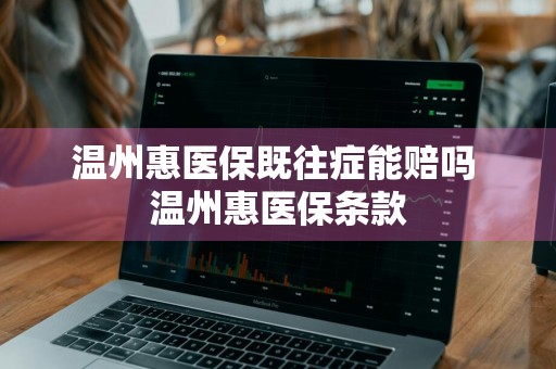 温州惠医保既往症能赔吗 温州惠医保条款