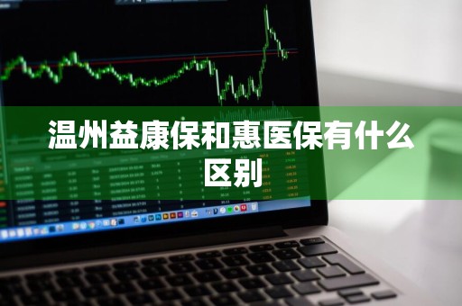 温州益康保和惠医保有什么区别
