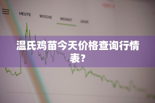 温氏鸡苗今天价格查询行情表？