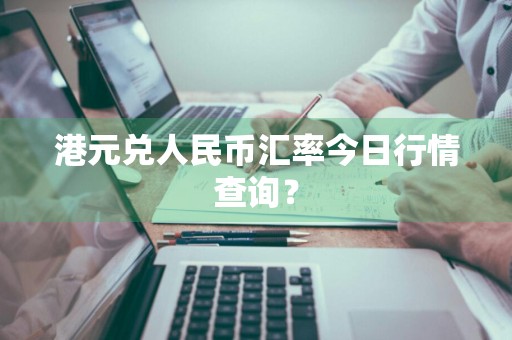港元兑人民币汇率今日行情查询？